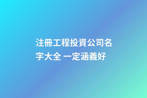 注冊工程投資公司名字大全 一定涵義好-第1張-公司起名-玄機派